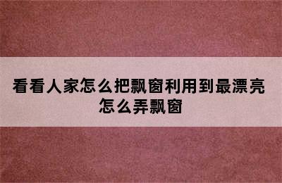 看看人家怎么把飘窗利用到最漂亮 怎么弄飘窗